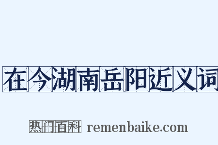 在今湖南岳阳近义词是什么意思的图片